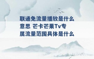 联通免流量播放是什么意思 芒卡芒果Tv专属流量范围具体是什么 