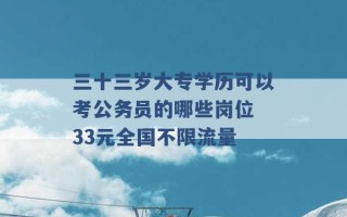 三十三岁大专学历可以考公务员的哪些岗位 33元全国不限流量 