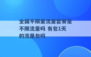 全国不限量流量套餐是不限流量吗 有包1天的流量包吗 