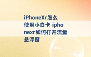 iPhoneXr怎么使用小白卡 iphonexr如何打开流量悬浮窗 