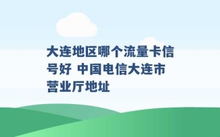 大连地区哪个流量卡信号好 中国电信大连市营业厅地址 