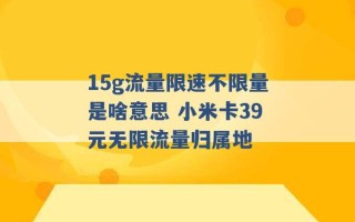 15g流量限速不限量是啥意思 小米卡39元无限流量归属地 