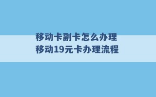 移动卡副卡怎么办理 移动19元卡办理流程 