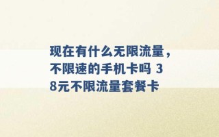 现在有什么无限流量，不限速的手机卡吗 38元不限流量套餐卡 