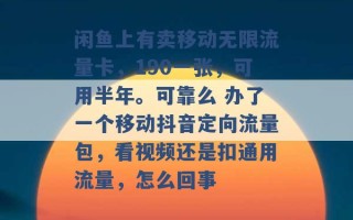 闲鱼上有卖移动无限流量卡，190一张，可用半年。可靠么 办了一个移动抖音定向流量包，看视频还是扣通用流量，怎么回事 