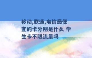 移动,联通,电信最便宜的卡分别是什么 学生卡不限流量吗 