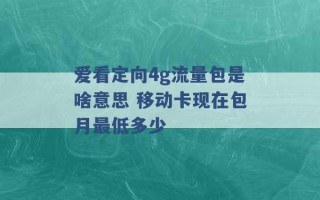 爱看定向4g流量包是啥意思 移动卡现在包月最低多少 