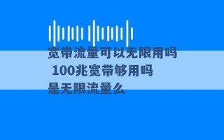 宽带流量可以无限用吗 100兆宽带够用吗是无限流量么 