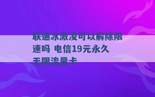 联通冰激凌可以解除限速吗 电信19元永久无限流量卡 