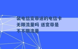 装电信宽带送的电信卡无限流量吗 送宽带是不不限流量 