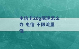 电信卡20g限速怎么办 电信 不限流量 慢 