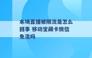 本场直播被限流是怎么回事 移动宝藏卡微信免流吗 