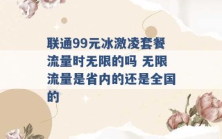 联通99元冰激凌套餐流量时无限的吗 无限流量是省内的还是全国的 