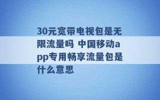 30元宽带电视包是无限流量吗 中国移动app专用畅享流量包是什么意思 