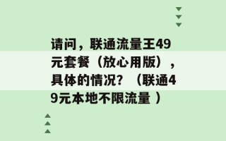 请问，联通流量王49元套餐（放心用版），具体的情况？（联通49元本地不限流量 ）