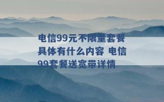 电信99元不限量套餐具体有什么内容 电信99套餐送宽带详情 