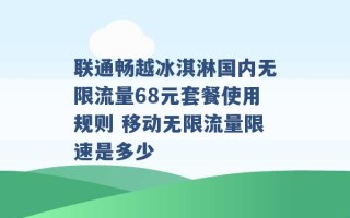 联通畅越冰淇淋国内无限流量68元套餐使用规则 移动无限流量限速是多少 