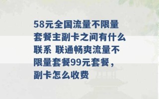 58元全国流量不限量套餐主副卡之间有什么联系 联通畅爽流量不限量套餐99元套餐，副卡怎么收费 