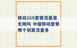 移动168套餐流量是无限吗 中国移动套餐哪个划算流量多 