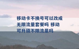 移动卡不换号可以改成无限流量套餐吗 移动可升级不限流量吗 