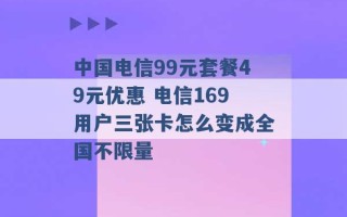 中国电信99元套餐49元优惠 电信169用户三张卡怎么变成全国不限量 