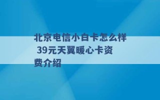 北京电信小白卡怎么样 39元天翼暖心卡资费介绍 