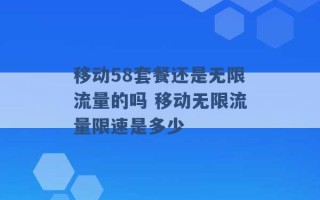 移动58套餐还是无限流量的吗 移动无限流量限速是多少 