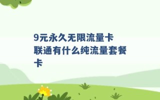 9元永久无限流量卡 联通有什么纯流量套餐卡 