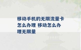 移动手机的无限流量卡怎么办理 移动怎么办理无限量 