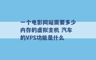 一个电影网站需要多少内存的虚拟主机 汽车的VPS功能是什么 