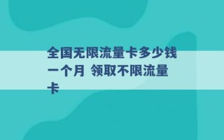 全国无限流量卡多少钱一个月 领取不限流量卡 