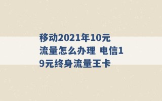 移动2021年10元流量怎么办理 电信19元终身流量王卡 