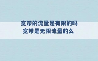 宽带的流量是有限的吗 宽带是无限流量的么 