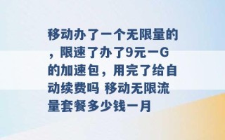 移动办了一个无限量的，限速了办了9元一G的加速包，用完了给自动续费吗 移动无限流量套餐多少钱一月 