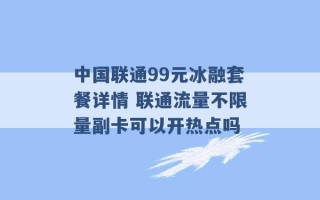 中国联通99元冰融套餐详情 联通流量不限量副卡可以开热点吗 