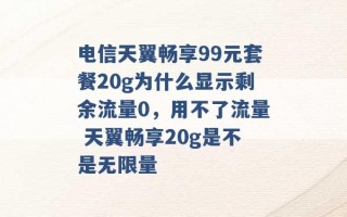 电信天翼畅享99元套餐20g为什么显示剩余流量0，用不了流量 天翼畅享20g是不是无限量 