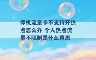 停机流量卡不支持开热点怎么办 个人热点流量不限制是什么意思 