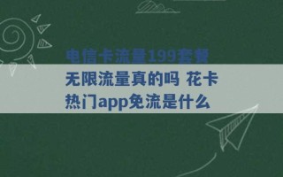 电信卡流量199套餐无限流量真的吗 花卡热门app免流是什么 