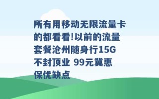 所有用移动无限流量卡的都看看!以前的流量套餐沧州随身行15G不封顶业 99元冀惠保优缺点 