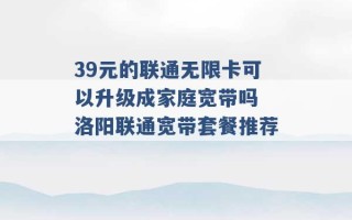 39元的联通无限卡可以升级成家庭宽带吗 洛阳联通宽带套餐推荐 