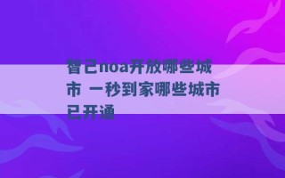 智己noa开放哪些城市 一秒到家哪些城市已开通 