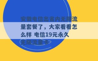 安徽电信出省内无限流量套餐了，大家看看怎么样 电信19元永久无限流量卡 