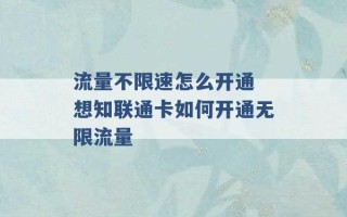 流量不限速怎么开通 想知联通卡如何开通无限流量 