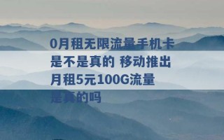 0月租无限流量手机卡是不是真的 移动推出月租5元100G流量是真的吗 