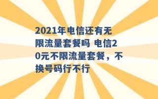 2021年电信还有无限流量套餐吗 电信20元不限流量套餐，不换号码行不行 