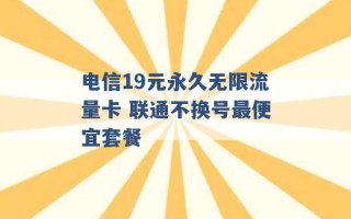 电信19元永久无限流量卡 联通不换号最便宜套餐 