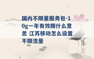 国内不限量服务包-10g一年有效期什么意思 江苏移动怎么设置不限流量 