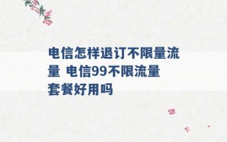 电信怎样退订不限量流量 电信99不限流量套餐好用吗 