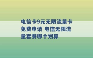 电信卡9元无限流量卡免费申请 电信无限流量套餐哪个划算 