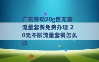 广东移动20g巨无霸流量套餐免费办理 20元不限流量套餐怎么改 